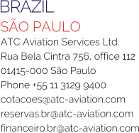 BRAZIL SÃO PAULO ATC Aviation Services Ltd. Rua Bela Cintra 756, office 112 01415-000 São Paulo Phone +55 11 3129 9400 cotacoes@atc-aviation.com reservas.br@atc-aviation.com financeiro.br@atc-aviation.com
