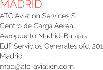 MADRID ATC Aviation Services S.L. Centro de Carga Aérea Aeropuerto Madrid-Barajas Edf. Servicios Generales ofc. 201 Madrid  mad@atc-aviation.com
