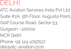 DELHI ATC Aviation Services India Pvt Ltd Suite #2A, 5th Floor, Augusta Point, Golf Course Road, Sector 53, Gurgaon – 122002 NCR Delhi Phone +91 124 4797517 del@atc-aviation.co.in