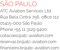 SÃO PAULO ATC Aviation Services Ltd. Rua Bela Cintra 756, office 112 01415-000 São Paulo Phone +55 11 3129 9400 cotacoes@atc-aviation.com reservas.br@atc-aviation.comfinanceiro.br@atc-aviation.com