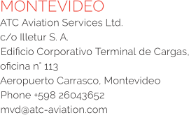 MONTEVIDEO ATC Aviation Services Ltd.  c/o Illetur S. A. Edificio Corporativo Terminal de Cargas, oficina n° 113 Aeropuerto Carrasco, Montevideo Phone +598 26043652 mvd@atc-aviation.com