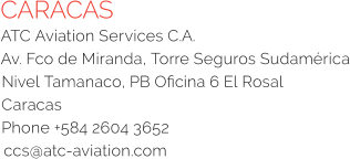 CARACAS ATC Aviation Services C.A. Av. Fco de Miranda, Torre Seguros Sudamérica Nivel Tamanaco, PB Oficina 6 El Rosal Caracas Phone +584 2604 3652 ccs@atc-aviation.com