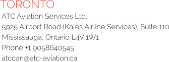 TORONTO ATC Aviation Services Ltd. 5925 Airport Road (Kales Airline Services), Suite 110 Mississauga, Ontario L4V 1W1 Phone +1 9058640545 atccan@atc-aviation.ca