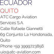 ECUADOR QUITO ATC Cargo Aviation Services S.A. Calle Rafaele Giannetti 69 Conjunto La Hondonada, Quito Phone +59 3999723856 uio@atc-aviation.com