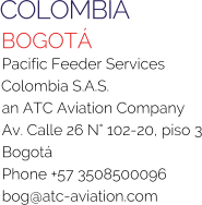 COLOMBIA BOGOTÁ Pacific Feeder Services Colombia S.A.S. an ATC Aviation Company Av. Calle 26 N° 102-20, piso 3 Bogotá Phone +57 3508500096 bog@atc-aviation.com