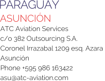 PARAGUAY ASUNCIÓN ATC Aviation Services c/o 382 Outsourcing S.A. Coronel Irrazabal 1209 esq. Azara  Asunción Phone +595 986 163422 asu@atc-aviation.com