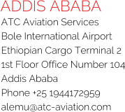 ADDIS ABABA ATC Aviation Services Bole International Airport Ethiopian Cargo Terminal 2 1st Floor Office Number 104 Addis Ababa Phone +25 1944172959 alemu@atc-aviation.com